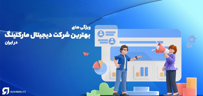 7 ویژگی بهترین شرکت دیجیتال مارکتینگ در ایران