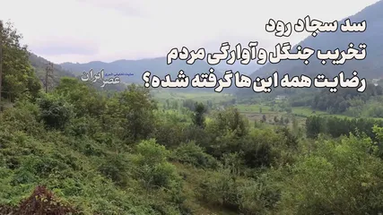 سد سجاد رود ؛ تخریب جنگل و آوارگی مردم / کوچ اجباری و خانه و زمین‌هایی که غرق می‌شوند