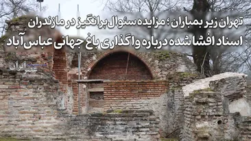 تهران زیر بمباران، مزایده مشکوک در مازندران ؛ شائبه سوءاستفاده از شرایط جنگی در واگذاری ۱۵ ساله باغ میراث جهانی عباس‌آباد